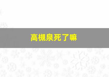 高槻泉死了嘛