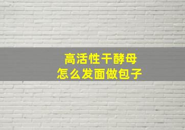 高活性干酵母怎么发面做包子