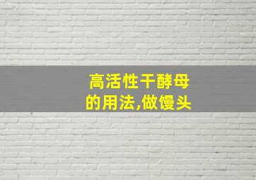 高活性干酵母的用法,做馒头