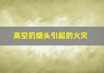 高空扔烟头引起的火灾