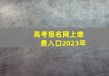 高考报名网上缴费入口2023年