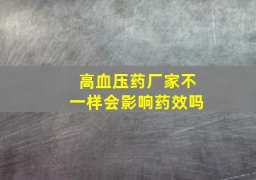 高血压药厂家不一样会影响药效吗