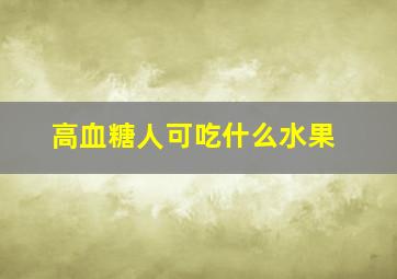 高血糖人可吃什么水果