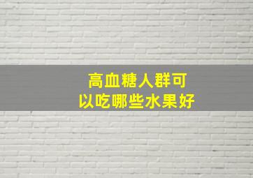 高血糖人群可以吃哪些水果好