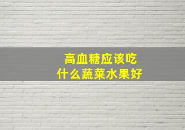 高血糖应该吃什么蔬菜水果好