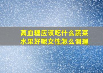 高血糖应该吃什么蔬菜水果好呢女性怎么调理