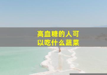 高血糖的人可以吃什么蔬菜