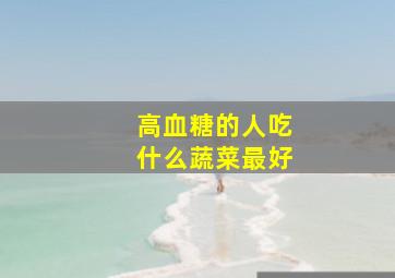 高血糖的人吃什么蔬菜最好