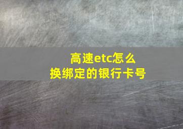 高速etc怎么换绑定的银行卡号