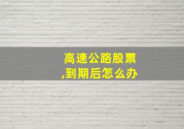 高速公路股票,到期后怎么办