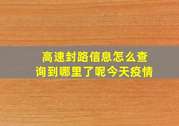 高速封路信息怎么查询到哪里了呢今天疫情