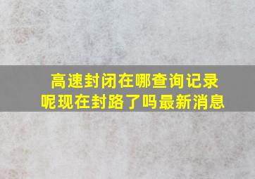 高速封闭在哪查询记录呢现在封路了吗最新消息