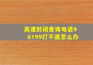 高速封闭查询电话96199打不通怎么办