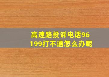 高速路投诉电话96199打不通怎么办呢