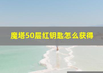 魔塔50层红钥匙怎么获得