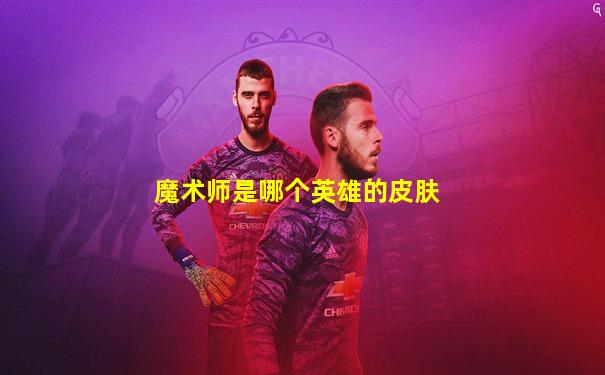 魔术师是哪个英雄的皮肤