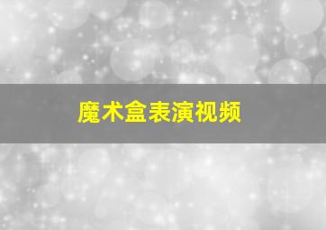 魔术盒表演视频