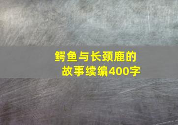 鳄鱼与长颈鹿的故事续编400字