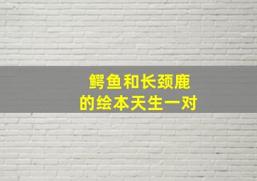 鳄鱼和长颈鹿的绘本天生一对