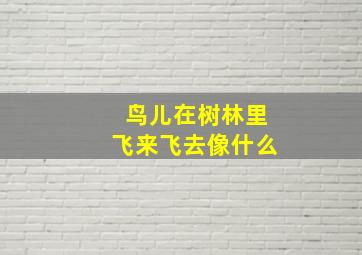 鸟儿在树林里飞来飞去像什么