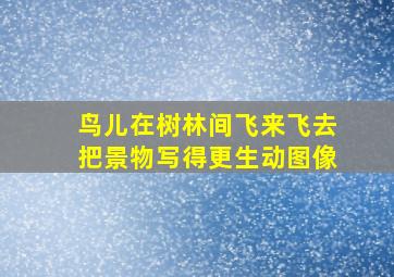 鸟儿在树林间飞来飞去把景物写得更生动图像