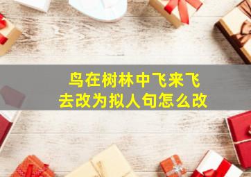 鸟在树林中飞来飞去改为拟人句怎么改