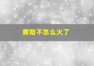 鹿晗不怎么火了