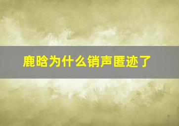 鹿晗为什么销声匿迹了