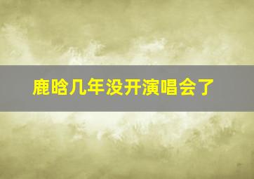 鹿晗几年没开演唱会了