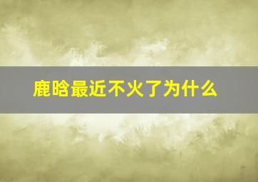 鹿晗最近不火了为什么