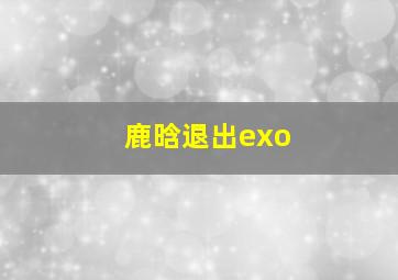 鹿晗退出exo