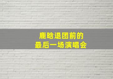 鹿晗退团前的最后一场演唱会