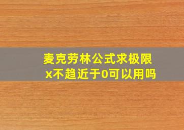 麦克劳林公式求极限x不趋近于0可以用吗