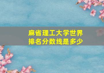 麻省理工大学世界排名分数线是多少