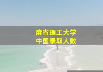 麻省理工大学中国录取人数