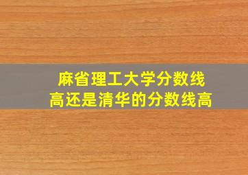 麻省理工大学分数线高还是清华的分数线高