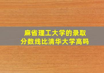 麻省理工大学的录取分数线比清华大学高吗