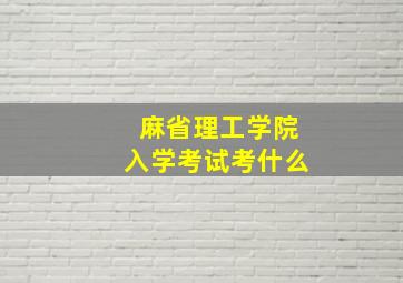 麻省理工学院入学考试考什么