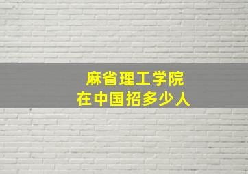 麻省理工学院在中国招多少人