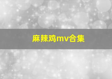 麻辣鸡mv合集