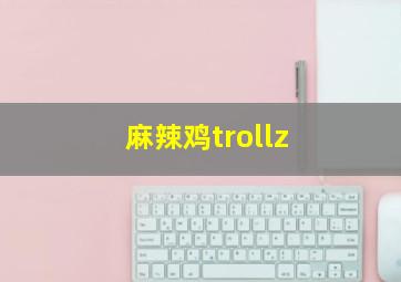 麻辣鸡trollz