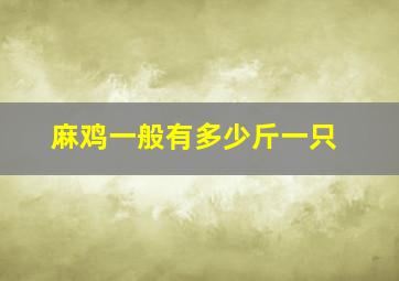 麻鸡一般有多少斤一只