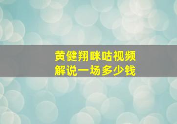 黄健翔咪咕视频解说一场多少钱