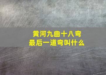 黄河九曲十八弯最后一道弯叫什么