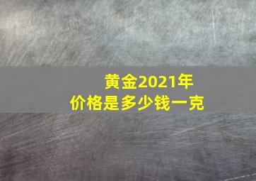 黄金2021年价格是多少钱一克