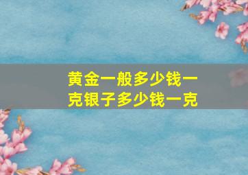 黄金一般多少钱一克银子多少钱一克