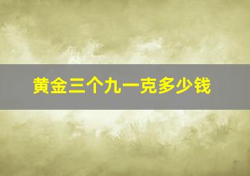 黄金三个九一克多少钱