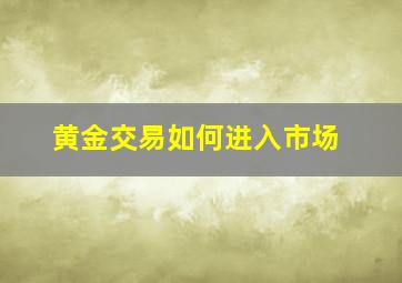 黄金交易如何进入市场