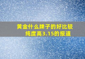 黄金什么牌子的好比较纯度高3.15的报道