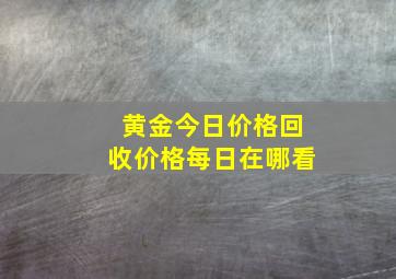 黄金今日价格回收价格每日在哪看